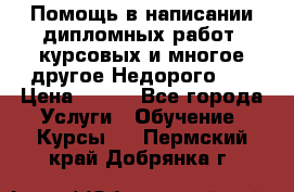 Помощь в написании дипломных работ, курсовых и многое другое.Недорого!!! › Цена ­ 300 - Все города Услуги » Обучение. Курсы   . Пермский край,Добрянка г.